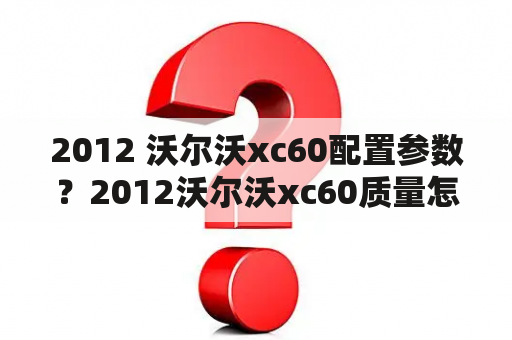 2012 沃尔沃xc60配置参数？2012沃尔沃xc60质量怎样？