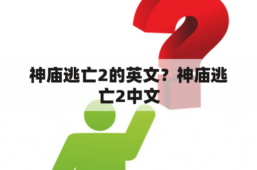 神庙逃亡2的英文？神庙逃亡2中文