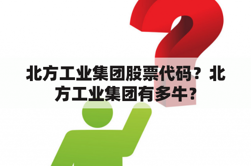 北方工业集团股票代码？北方工业集团有多牛？