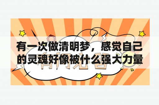 有一次做清明梦，感觉自己的灵魂好像被什么强大力量吸走，我拼命挣扎，才醒过来？20 我初一时候的出体，求高人解答？