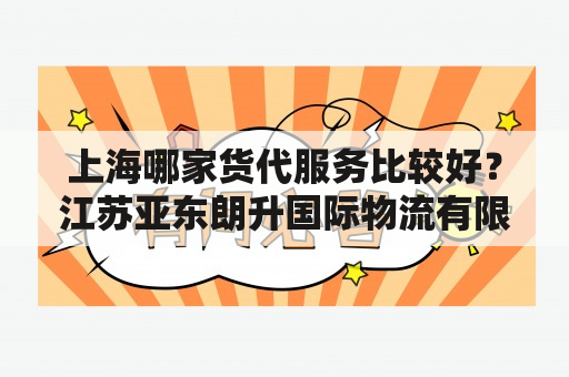 上海哪家货代服务比较好？江苏亚东朗升国际物流有限公司介绍？