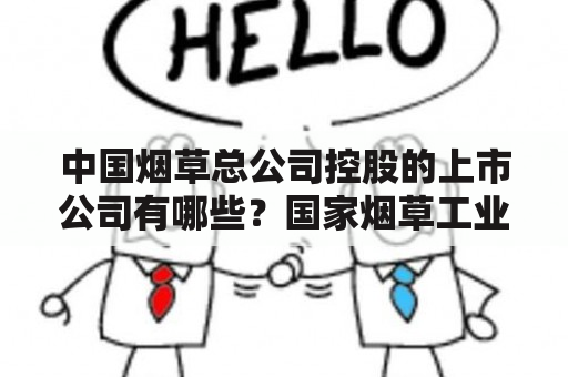 中国烟草总公司控股的上市公司有哪些？国家烟草工业集团董事长年薪？