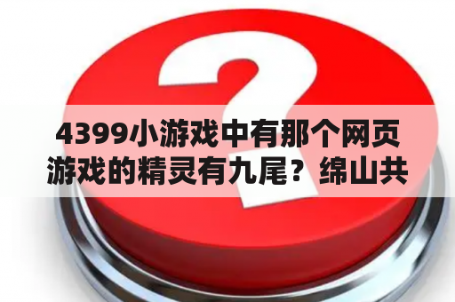 4399小游戏中有那个网页游戏的精灵有九尾？绵山共有多少必去的景点？