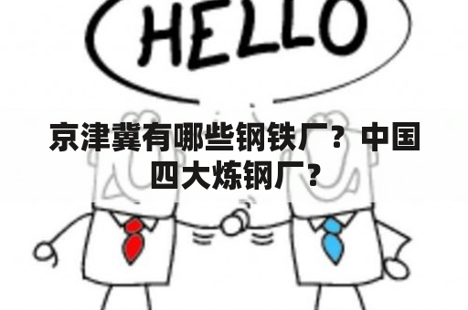 京津冀有哪些钢铁厂？中国四大炼钢厂？