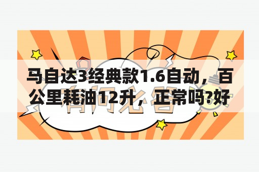 马自达3经典款1.6自动，百公里耗油12升，正常吗?好害怕？马自达3怎么样