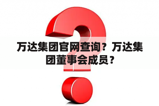 万达集团官网查询？万达集团董事会成员？