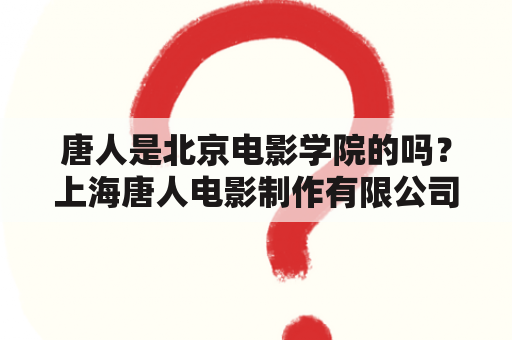 唐人是北京电影学院的吗？上海唐人电影制作有限公司？