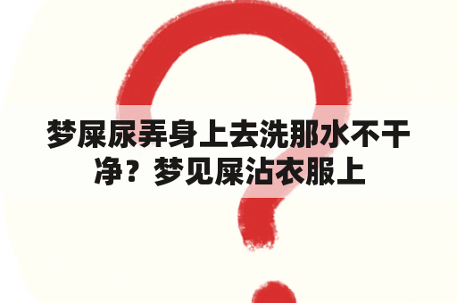 梦屎尿弄身上去洗那水不干净？梦见屎沾衣服上