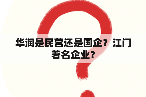 华润是民营还是国企？江门著名企业？