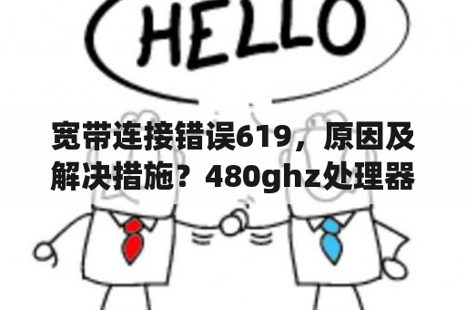 宽带连接错误619，原因及解决措施？480ghz处理器怎么样？