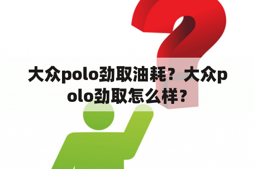 大众polo劲取油耗？大众polo劲取怎么样？