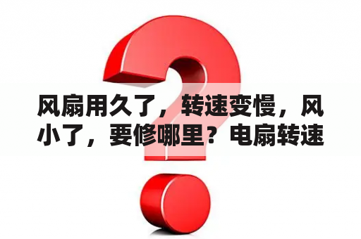 风扇用久了，转速变慢，风小了，要修哪里？电扇转速慢如何修理不带电容？