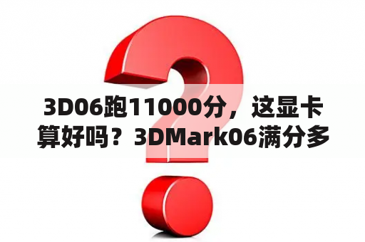 3D06跑11000分，这显卡算好吗？3DMark06满分多少分？