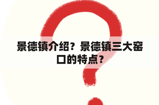 景德镇介绍？景德镇三大窑口的特点？