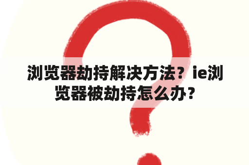 浏览器劫持解决方法？ie浏览器被劫持怎么办？