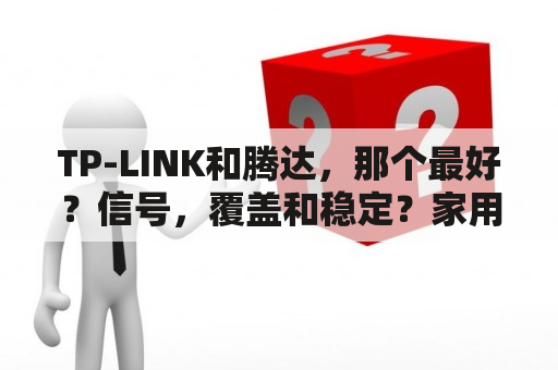 TP-LINK和腾达，那个最好？信号，覆盖和稳定？家用买什么路由器最好？