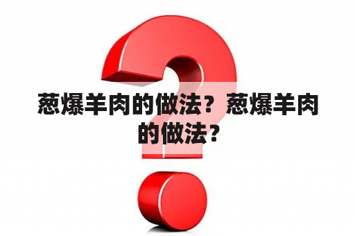 葱爆羊肉的做法？葱爆羊肉的做法？