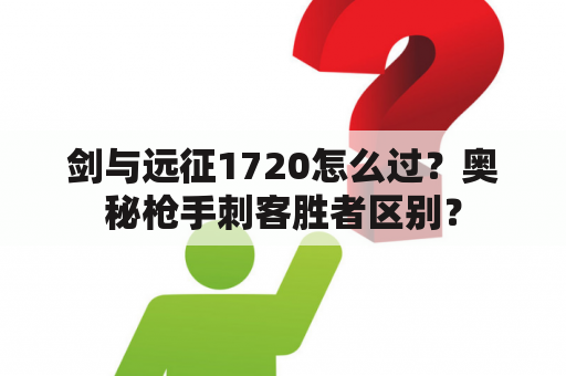 剑与远征1720怎么过？奥秘枪手刺客胜者区别？