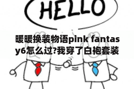 暖暖换装物语pink fantasy6怎么过?我穿了白袍套装还是过不了阿？奇迹暖暖，暖暖的换装物语，暖暖环游世界这三个有什么区别？