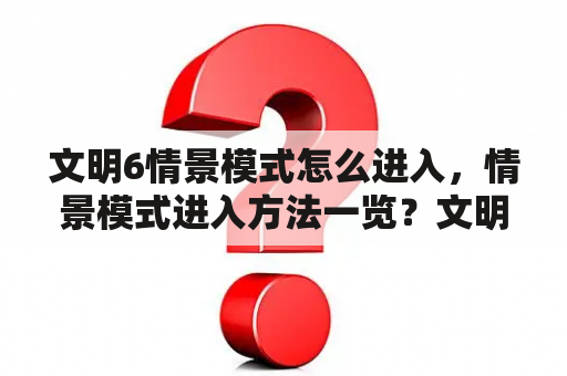 文明6情景模式怎么进入，情景模式进入方法一览？文明6怎么存档？