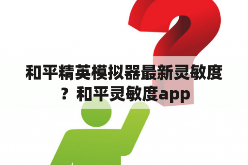 和平精英模拟器最新灵敏度？和平灵敏度app