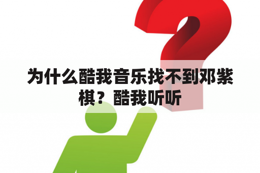 为什么酷我音乐找不到邓紫棋？酷我听听