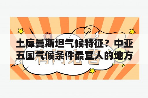 土库曼斯坦气候特征？中亚五国气候条件最宜人的地方？