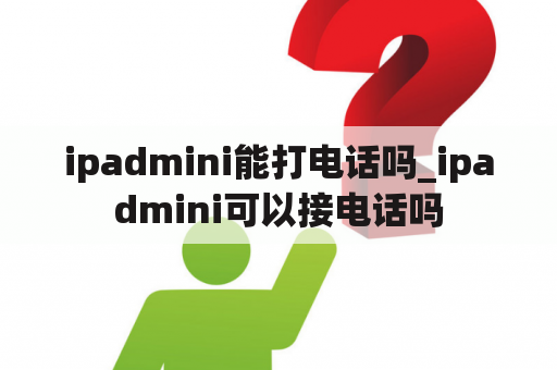 ipadmini能打电话吗_ipadmini可以接电话吗