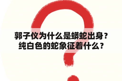 郭子仪为什么是蟒蛇出身？纯白色的蛇象征着什么？