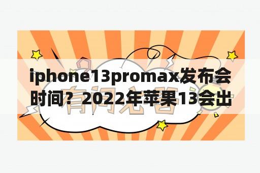 iphone13promax发布会时间？2022年苹果13会出新颜色吗？