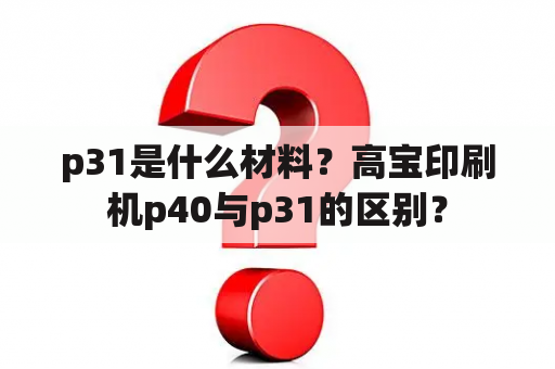 p31是什么材料？高宝印刷机p40与p31的区别？