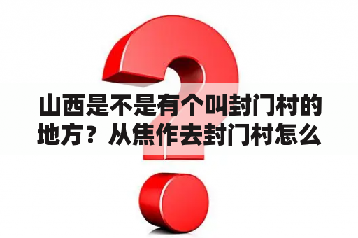 山西是不是有个叫封门村的地方？从焦作去封门村怎么走？