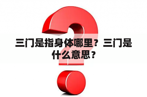 三门是指身体哪里？三门是什么意思？