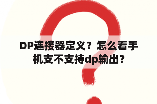 DP连接器定义？怎么看手机支不支持dp输出？