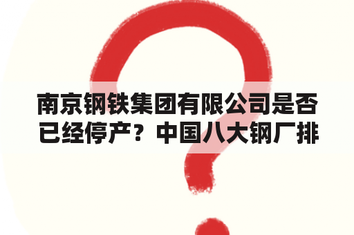 南京钢铁集团有限公司是否已经停产？中国八大钢厂排名？