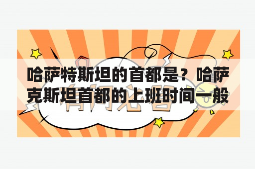 哈萨特斯坦的首都是？哈萨克斯坦首都的上班时间一般是几个小时？