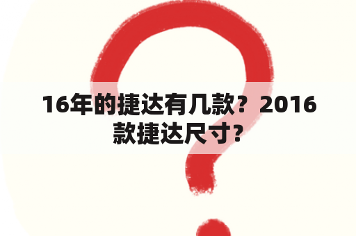 16年的捷达有几款？2016款捷达尺寸？