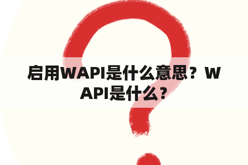 启用WAPI是什么意思？WAPI是什么？