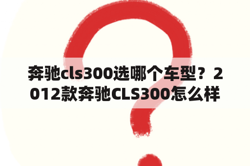 奔驰cls300选哪个车型？2012款奔驰CLS300怎么样？