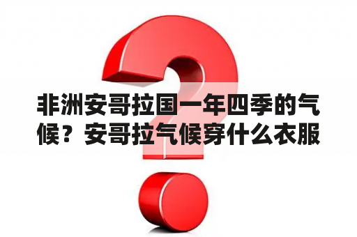 非洲安哥拉国一年四季的气候？安哥拉气候穿什么衣服？