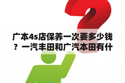 广本4s店保养一次要多少钱？一汽丰田和广汽本田有什么区别？