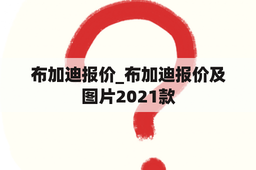 布加迪报价_布加迪报价及图片2021款