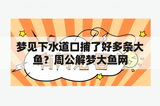 梦见下水道口捕了好多条大鱼？周公解梦大鱼网