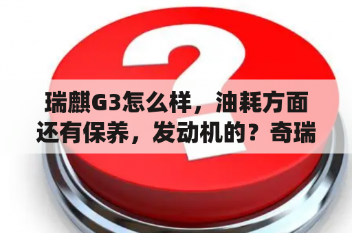 瑞麒G3怎么样，油耗方面还有保养，发动机的？奇瑞瑞麒g3