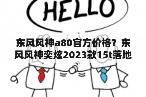 东风风神a80官方价格？东风风神奕炫2023款15t落地价？