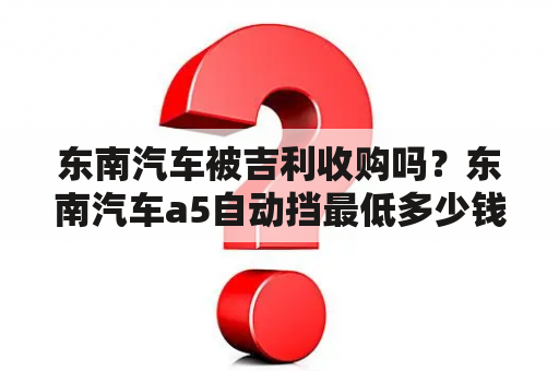 东南汽车被吉利收购吗？东南汽车a5自动挡最低多少钱？