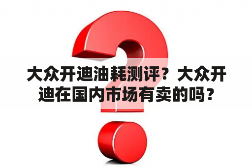 大众开迪油耗测评？大众开迪在国内市场有卖的吗？