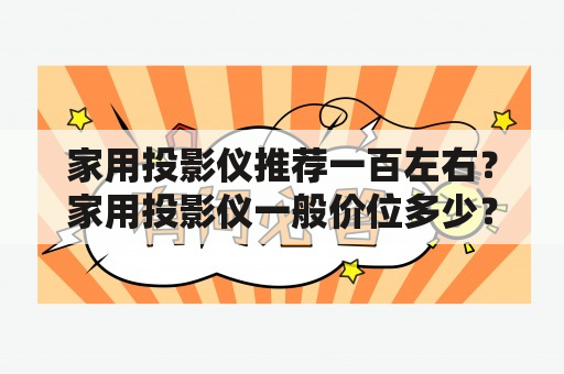 家用投影仪推荐一百左右？家用投影仪一般价位多少？