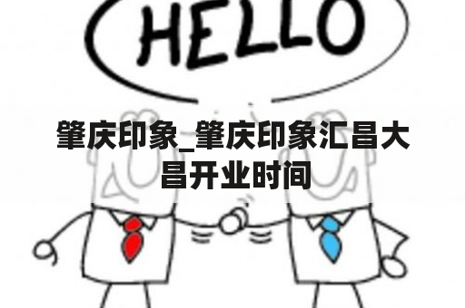 肇庆印象_肇庆印象汇昌大昌开业时间