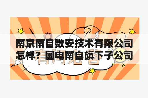 南京南自数安技术有限公司怎样？国电南自旗下子公司？都有什么？